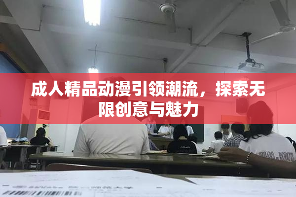 成人精品动漫引领潮流，探索无限创意与魅力