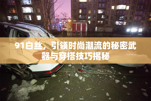 91白丝，引领时尚潮流的秘密武器与穿搭技巧揭秘