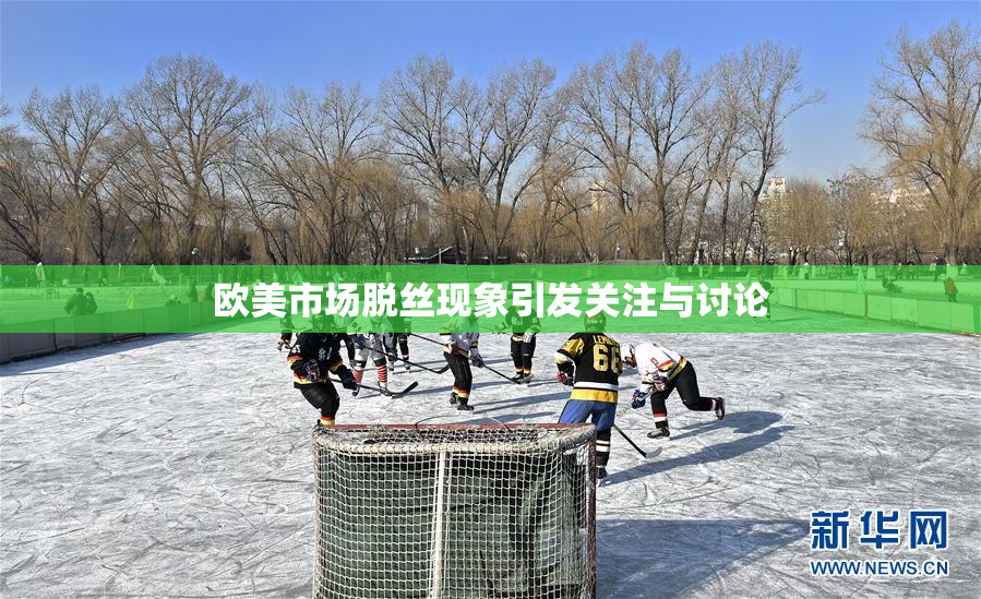 欧美市场脱丝现象引发关注与讨论