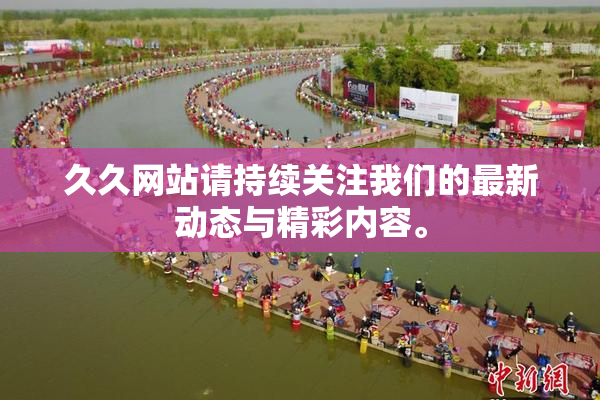 久久网站请持续关注我们的最新动态与精彩内容。