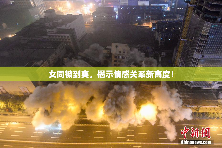 女同被到爽，揭示情感关系新高度！