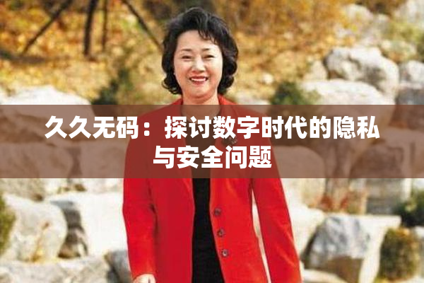 久久无码：探讨数字时代的隐私与安全问题