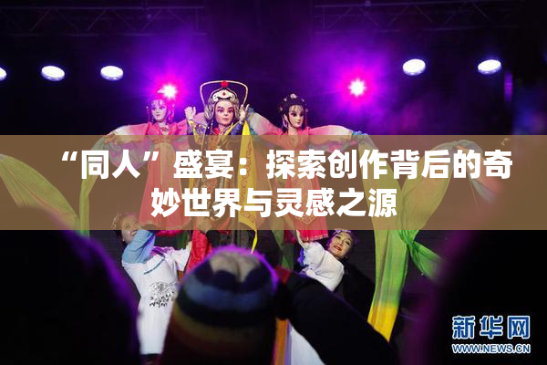 “同人”盛宴：探索创作背后的奇妙世界与灵感之源