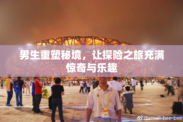 男生重塑秘境，让探险之旅充满惊奇与乐趣