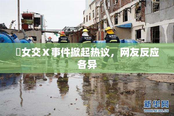 乣女交Ⅹ事件掀起热议，网友反应各异