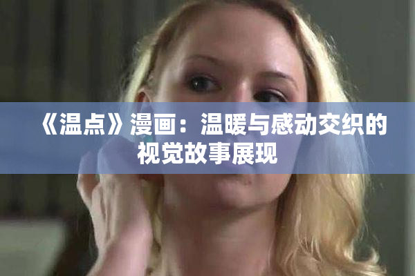 《温点》漫画：温暖与感动交织的视觉故事展现