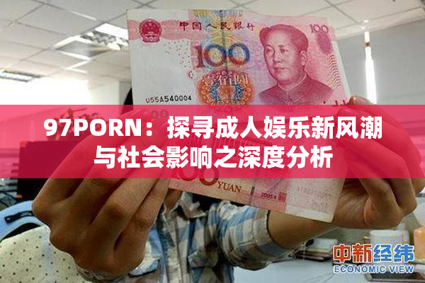 97PORN：探寻成人娱乐新风潮与社会影响之深度分析