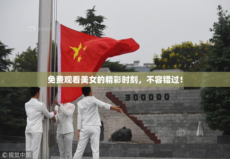 免费观看美女的精彩时刻，不容错过！