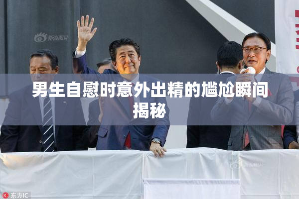 男生自慰时意外出精的尴尬瞬间揭秘
