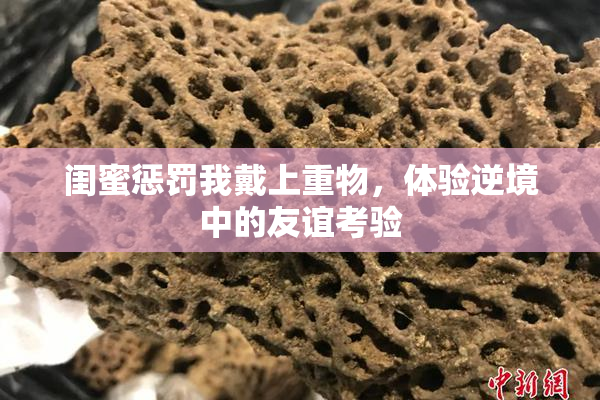 闺蜜惩罚我戴上重物，体验逆境中的友谊考验