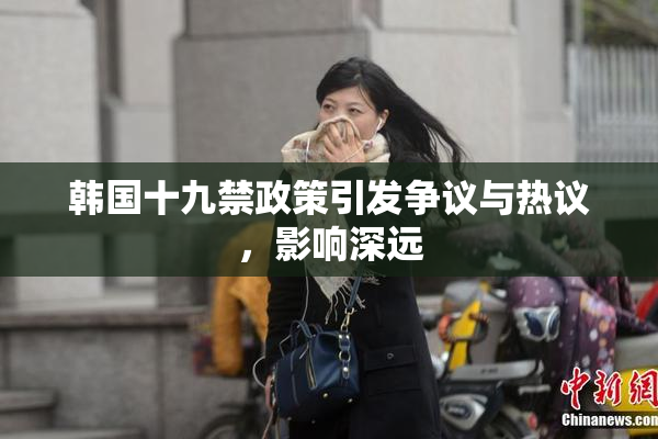 韩国十九禁政策引发争议与热议，影响深远