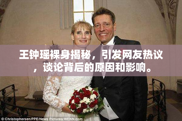 王钟瑶裸身揭秘，引发网友热议，谈论背后的原因和影响。
