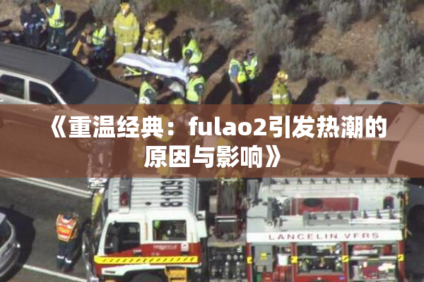 《重温经典：fulao2引发热潮的原因与影响》