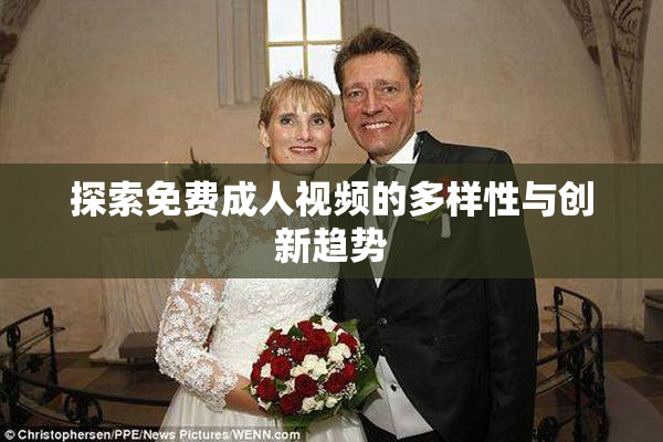探索免费成人视频的多样性与创新趋势