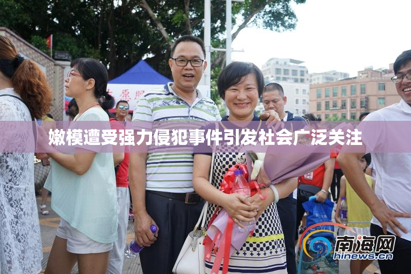 嫩模遭受强力侵犯事件引发社会广泛关注
