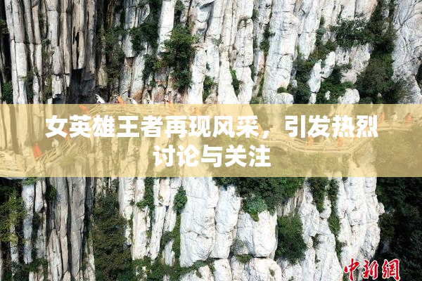 女英雄王者再现风采，引发热烈讨论与关注