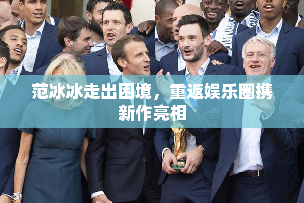 范冰冰走出困境，重返娱乐圈携新作亮相