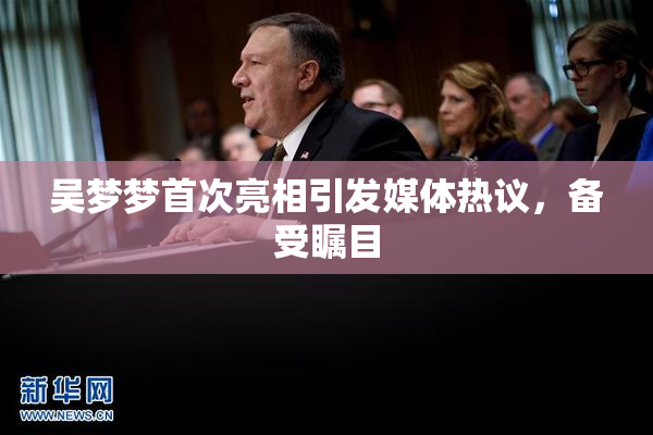 吴梦梦首次亮相引发媒体热议，备受瞩目