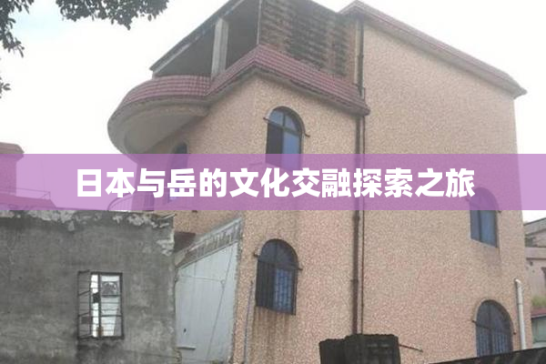日本与岳的文化交融探索之旅