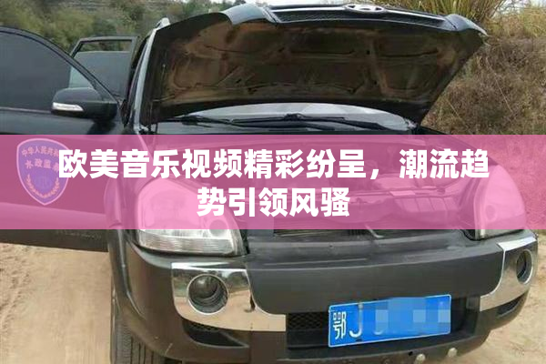 欧美音乐视频精彩纷呈，潮流趋势引领风骚