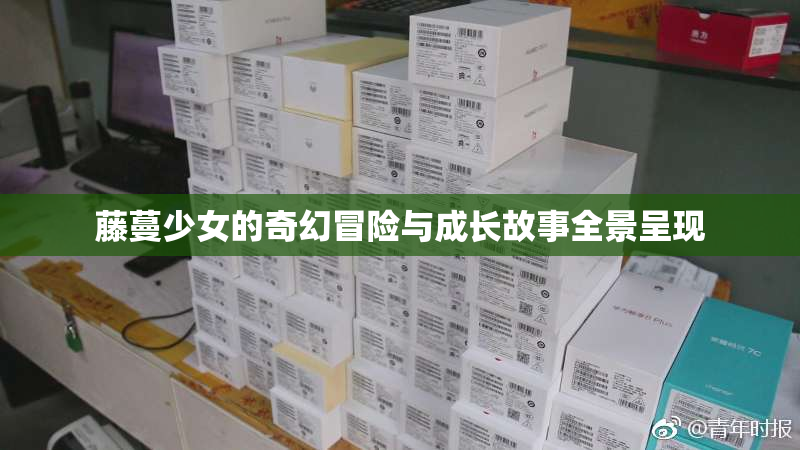 藤蔓少女的奇幻冒险与成长故事全景呈现