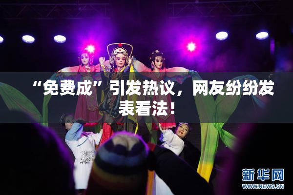 “免费成”引发热议，网友纷纷发表看法！