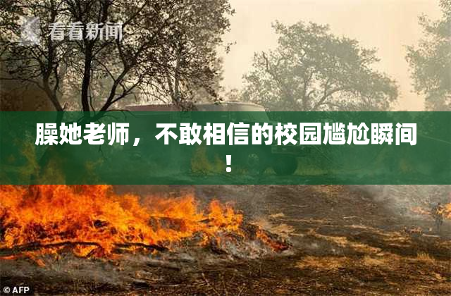 臊她老师，不敢相信的校园尴尬瞬间！
