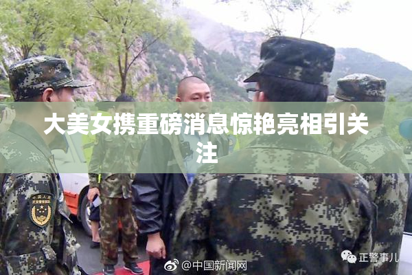 大美女携重磅消息惊艳亮相引关注