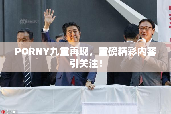 PORNY九重再现，重磅精彩内容引关注！