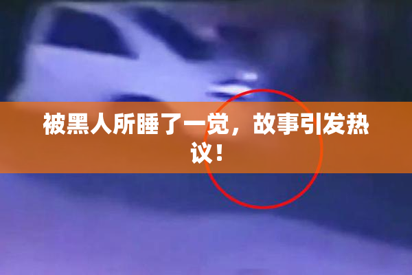 被黑人所睡了一觉，故事引发热议！