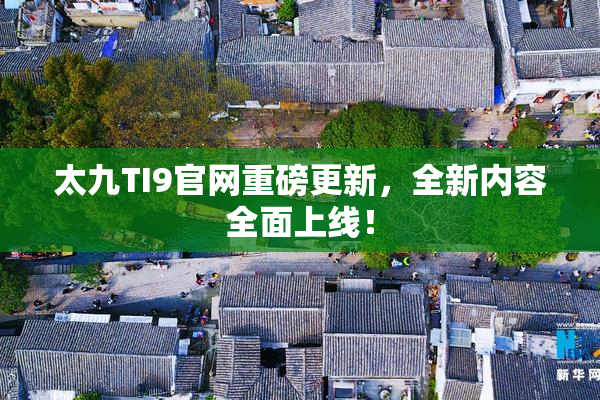 太九TI9官网重磅更新，全新内容全面上线！