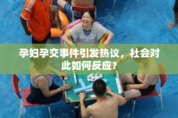 孕妇孕交事件引发热议，社会对此如何反应？