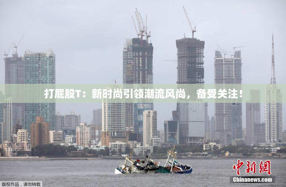 打屁股T：新时尚引领潮流风尚，备受关注！