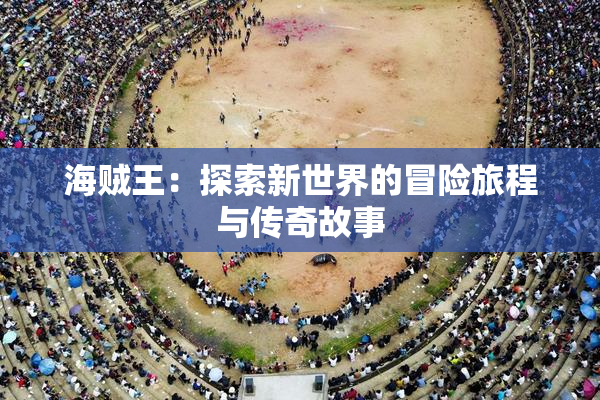海贼王：探索新世界的冒险旅程与传奇故事