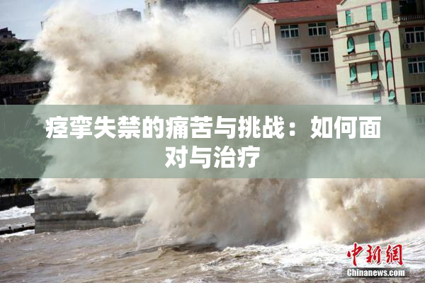 痉挛失禁的痛苦与挑战：如何面对与治疗