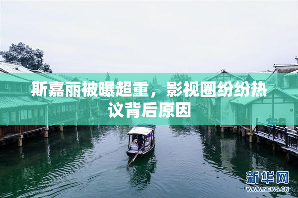 斯嘉丽被曝超重，影视圈纷纷热议背后原因