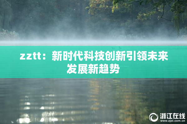 zztt：新时代科技创新引领未来发展新趋势