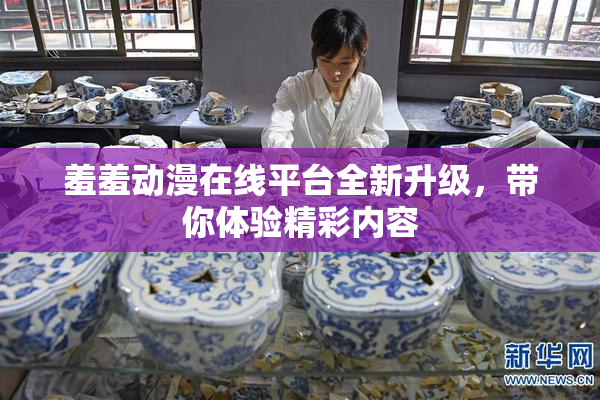 羞羞动漫在线平台全新升级，带你体验精彩内容