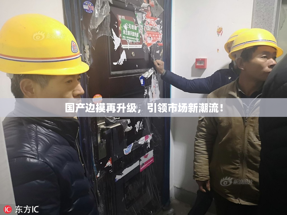 国产边摸再升级，引领市场新潮流！