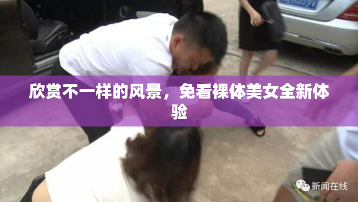 欣赏不一样的风景，免看裸体美女全新体验
