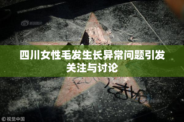 四川女性毛发生长异常问题引发关注与讨论