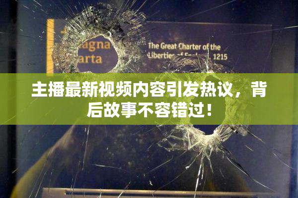主播最新视频内容引发热议，背后故事不容错过！