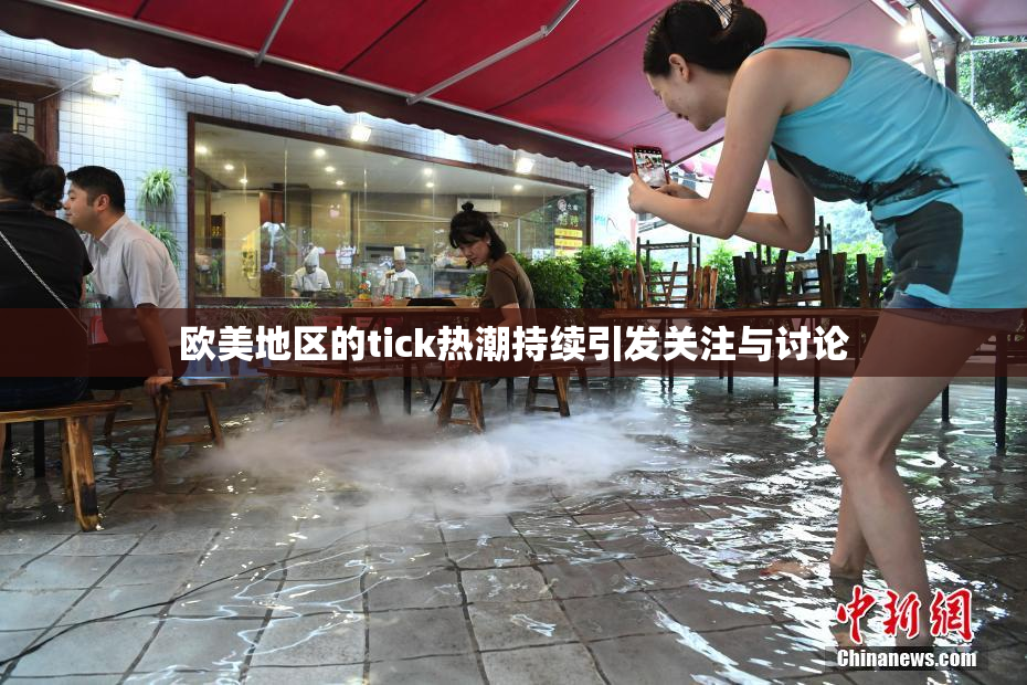 欧美地区的tick热潮持续引发关注与讨论