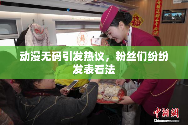 动漫无码引发热议，粉丝们纷纷发表看法