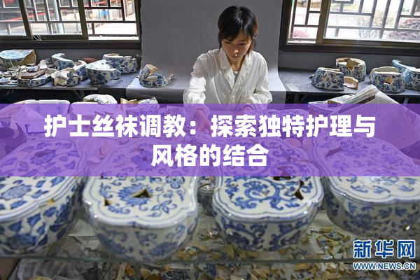 护士丝袜调教：探索独特护理与风格的结合