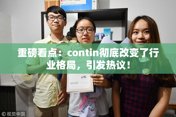 重磅看点：contin彻底改变了行业格局，引发热议！