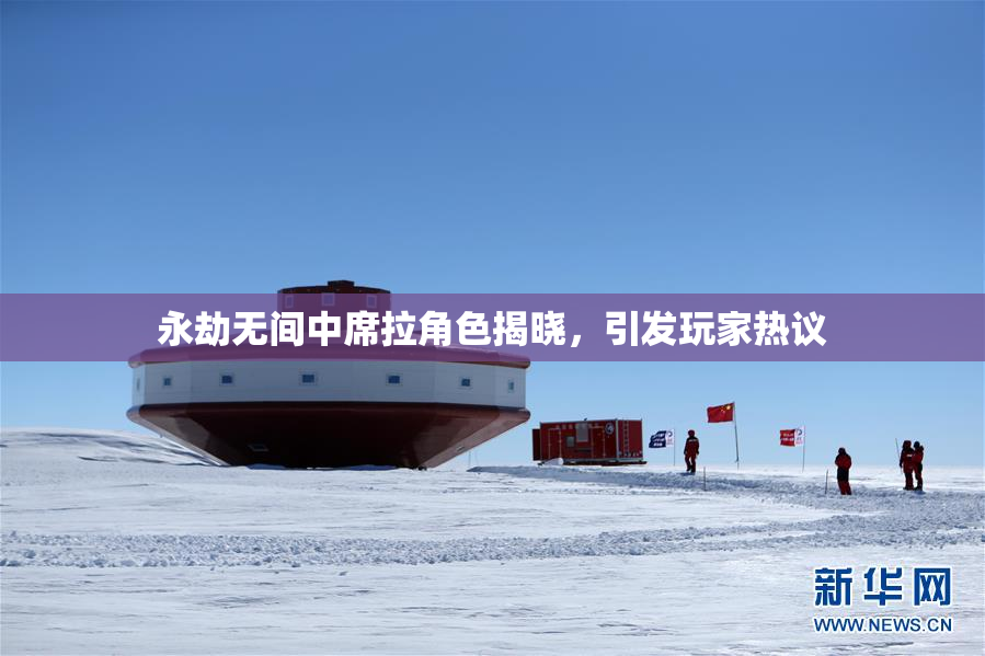 永劫无间中席拉角色揭晓，引发玩家热议