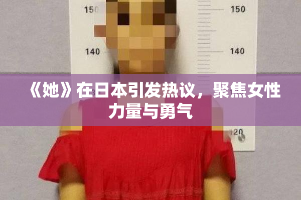 《她》在日本引发热议，聚焦女性力量与勇气