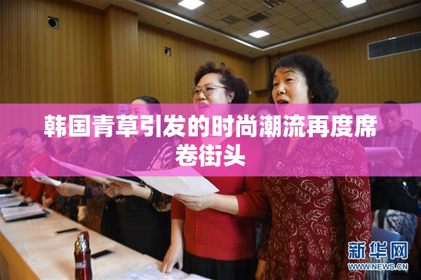 韩国青草引发的时尚潮流再度席卷街头