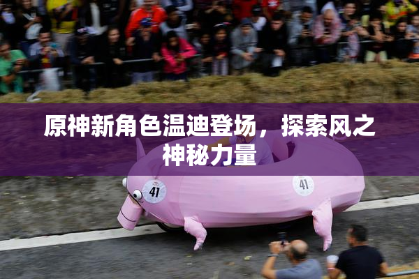 原神新角色温迪登场，探索风之神秘力量